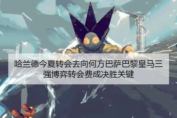 哈兰德今夏转会去向何方巴萨巴黎皇马三强博弈转会费成决胜关键